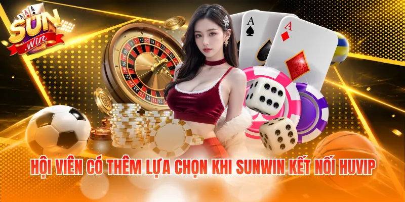 Hội viên có thêm lựa chọn khi SUNWIN kết nối HUVIP