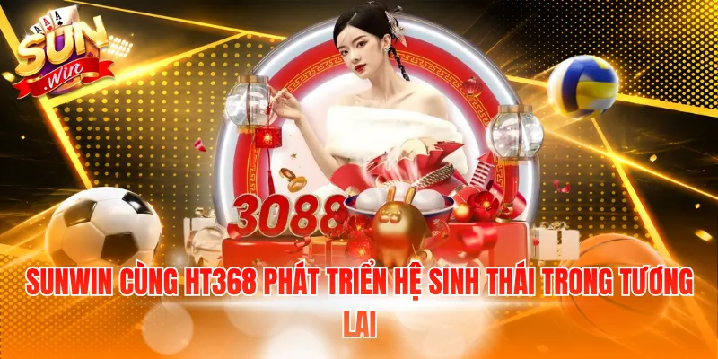 SUNWIN cùng HT368 phát triển hệ sinh thái trong tương lai